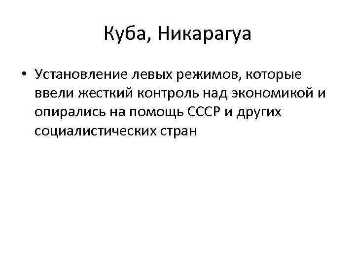 Куба, Никарагуа • Установление левых режимов, которые ввели жесткий контроль над экономикой и опирались