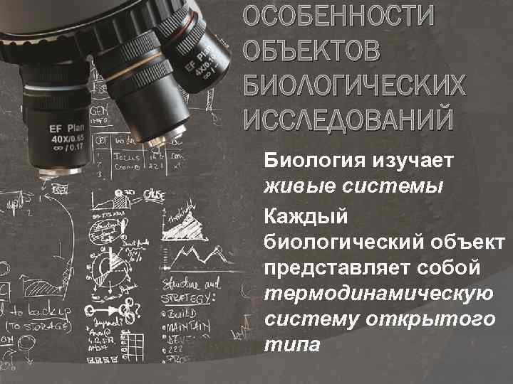 ОСОБЕННОСТИ ОБЪЕКТОВ БИОЛОГИЧЕСКИХ ИССЛЕДОВАНИЙ Биология изучает живые системы Каждый биологический объект представляет собой термодинамическую