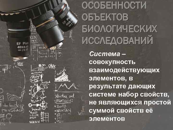 ОСОБЕННОСТИ ОБЪЕКТОВ БИОЛОГИЧЕСКИХ ИССЛЕДОВАНИЙ Система – совокупность взаимодействующих элементов, в результате дающих системе набор