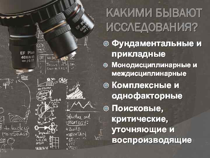 КАКИМИ БЫВАЮТ ИССЛЕДОВАНИЯ? Фундаментальные и прикладные Монодисциплинарные и междисциплинарные Комплексные и однофакторные Поисковые, критические,