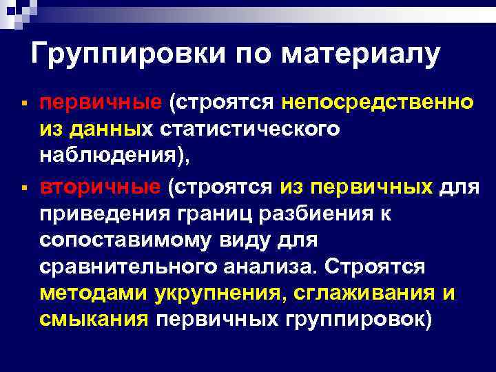 Группировки по материалу § § первичные (строятся непосредственно из данных статистического наблюдения), вторичные (строятся