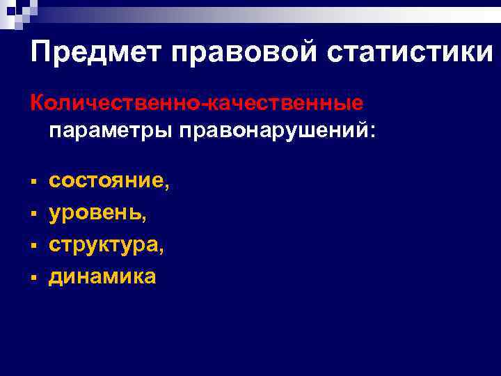 Предмет правовой статистики Количественно-качественные параметры правонарушений: § § состояние, уровень, структура, динамика 