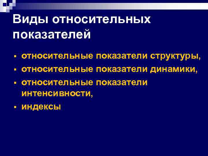 Виды относительных показателей § § относительные показатели структуры, относительные показатели динамики, относительные показатели интенсивности,