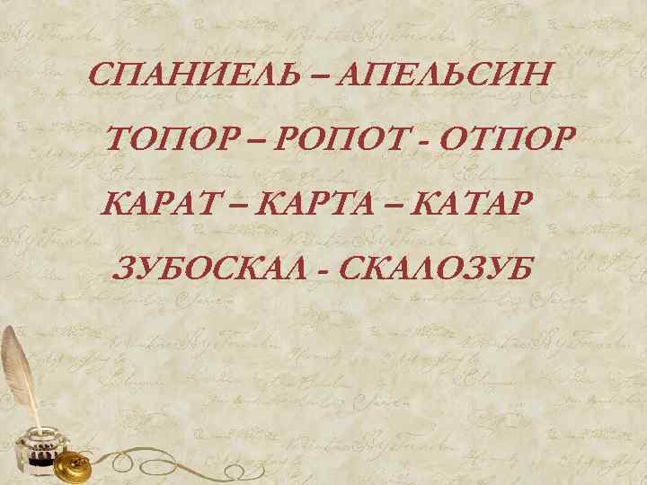 СПАНИЕЛЬ – АПЕЛЬСИН ТОПОР – РОПОТ - ОТПОР КАРАТ – КАРТА – КАТАР ЗУБОСКАЛ