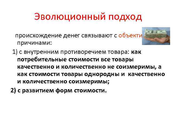 Эволюционный подход происхождение денег связывают с объективными причинами: 1) с внутренним противоречием товара: как