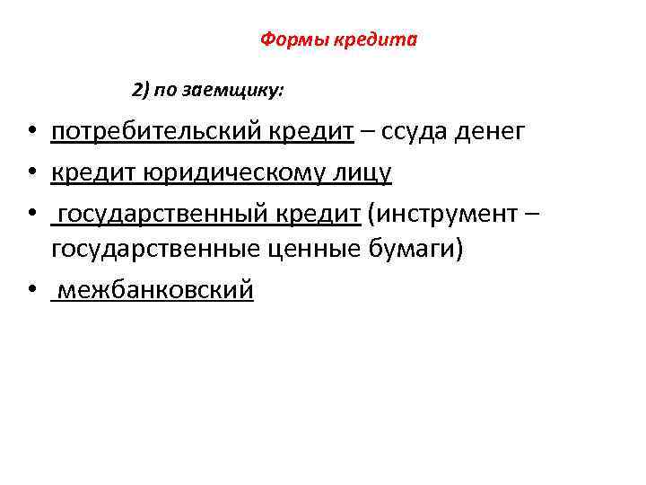 Формы кредита 2) по заемщику: • потребительский кредит – ссуда денег • кредит юридическому