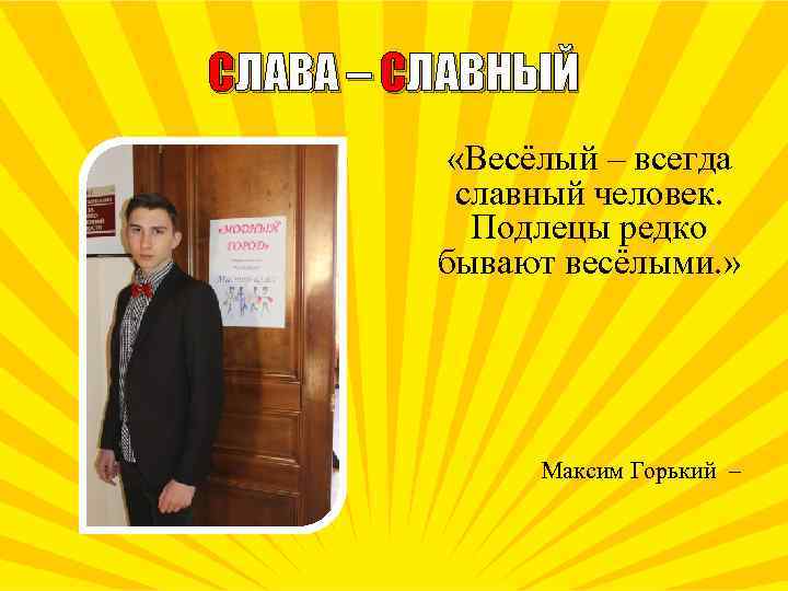 СЛАВА – СЛАВНЫЙ «Весёлый – всегда славный человек. Подлецы редко бывают весёлыми. » Максим