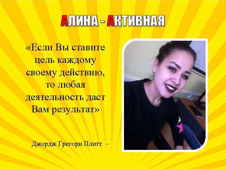 АЛИНА - АКТИВНАЯ «Если Вы ставите цель каждому своему действию, то любая деятельность даст