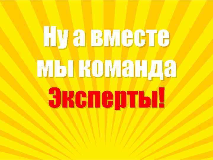 Ну а вместе мы команда Эксперты! 