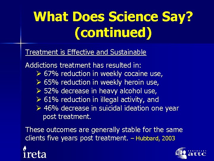 What Does Science Say? (continued) Treatment is Effective and Sustainable Addictions treatment has resulted