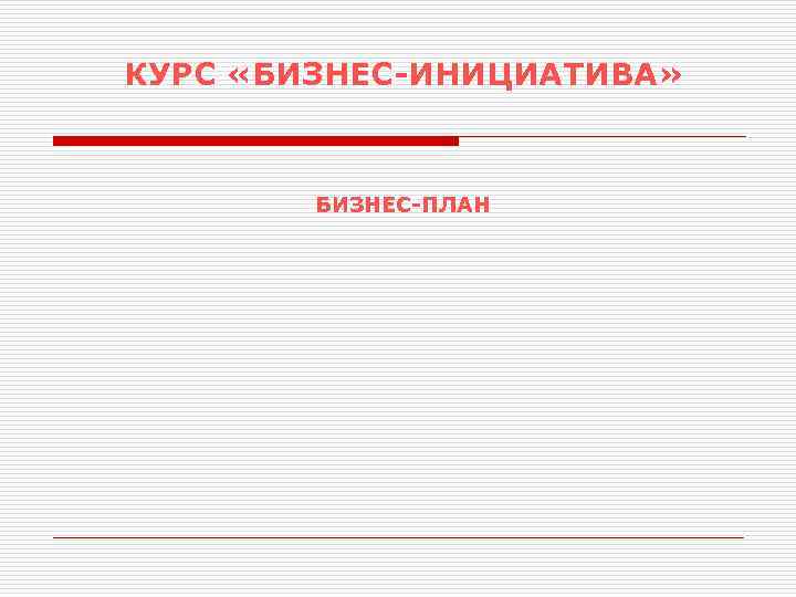 КУРС «БИЗНЕС-ИНИЦИАТИВА» БИЗНЕС-ПЛАН 