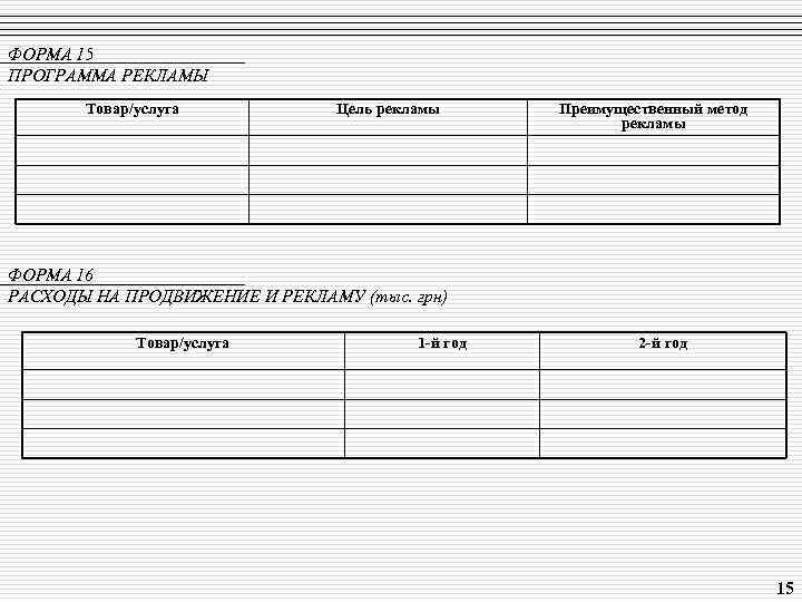 ФОРМА 15 ПРОГРАММА РЕКЛАМЫ Товар/услуга Цель рекламы Преимущественный метод рекламы ФОРМА 16 РАСХОДЫ НА