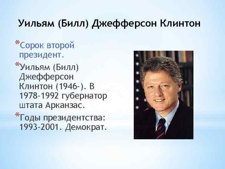 Уильям (Билл) Джефферсон Клинтон *Сорок второй президент. *Уильям (Билл) Джефферсон Клинтон (1946 -). В