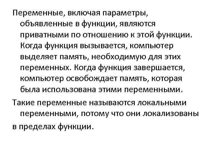 Переменные, включая параметры, объявленные в функции, являются приватными по отношению к этой функции. Когда