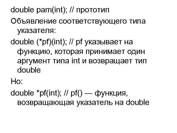 double pam(int); // прототип Объявление соответствующего типа указателя: double (*pf)(int); // pf указывает на