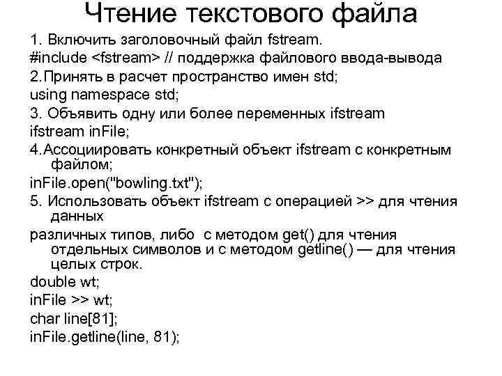 Чтение текстового файла 1. Включить заголовочный файл fstream. #include <fstream> // поддержка файлового ввода-вывода