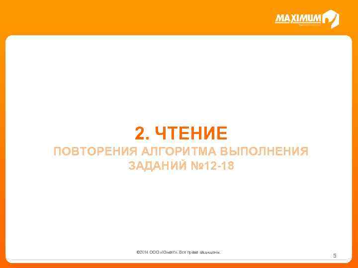 2. ЧТЕНИЕ ПОВТОРЕНИЯ АЛГОРИТМА ВЫПОЛНЕНИЯ ЗАДАНИЙ № 12 -18 © 2014 ООО «Юмакс» .