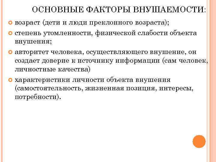 ОСНОВНЫЕ ФАКТОРЫ ВНУШАЕМОСТИ: возраст (дети и люди преклонного возраста); степень утомленности, физической слабости объекта