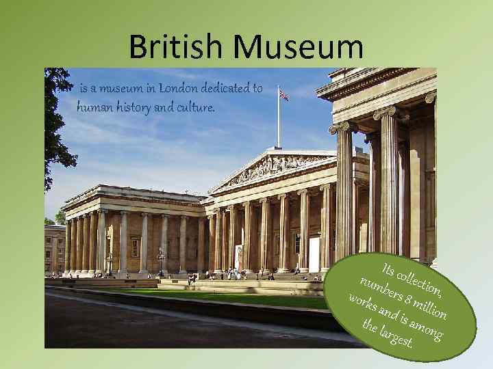 British Museum is a museum in London dedicated to human history and culture. Its