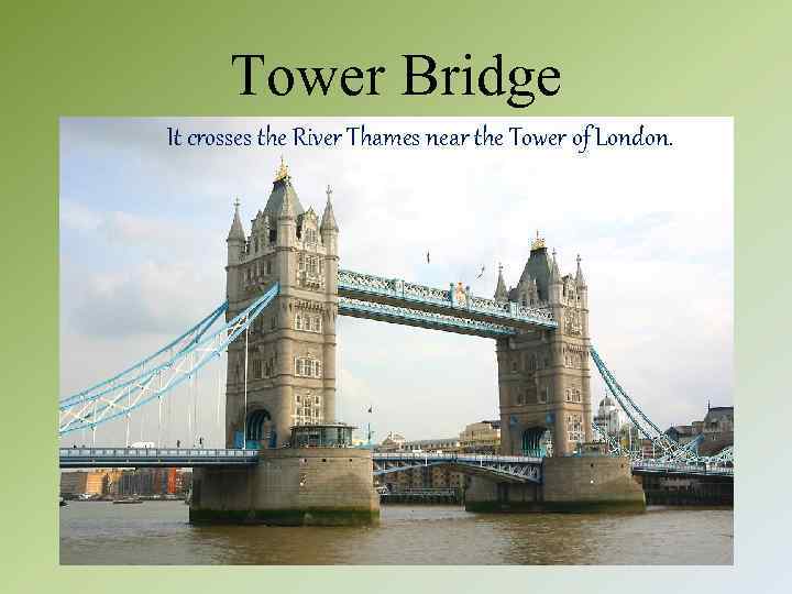 Tower Bridge It crosses the River Thames near the Tower of London. 