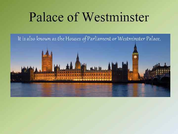 Palace of Westminster It is also known as the Houses of Parliament or Westminster