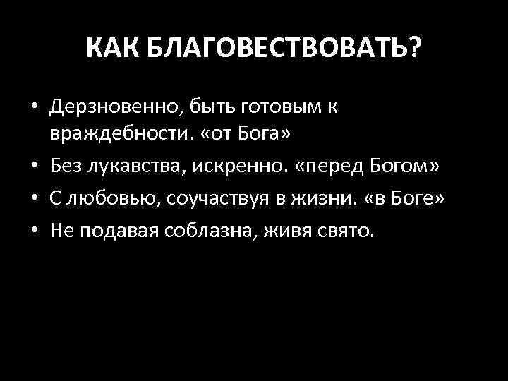 КАК БЛАГОВЕСТВОВАТЬ? • Дерзновенно, быть готовым к враждебности. «от Бога» • Без лукавства, искренно.