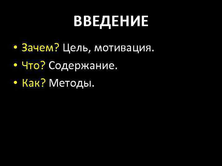 ВВЕДЕНИЕ • Зачем? Цель, мотивация. • Что? Содержание. • Как? Методы. 