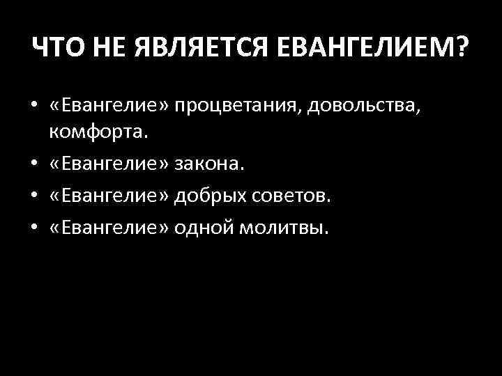 ЧТО НЕ ЯВЛЯЕТСЯ ЕВАНГЕЛИЕМ? • «Евангелие» процветания, довольства, комфорта. • «Евангелие» закона. • «Евангелие»