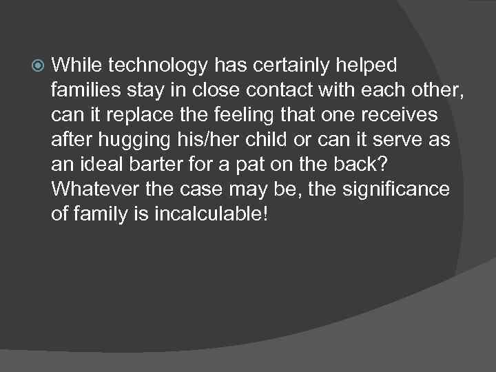  While technology has certainly helped families stay in close contact with each other,