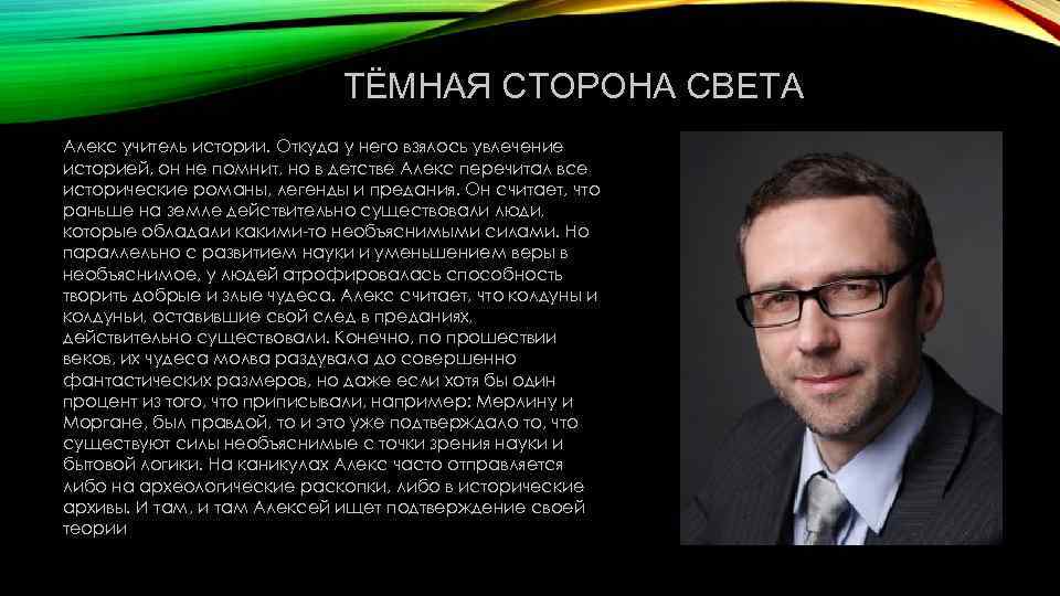 ТЁМНАЯ СТОРОНА СВЕТА Алекс учитель истории. Откуда у него взялось увлечение историей, он не