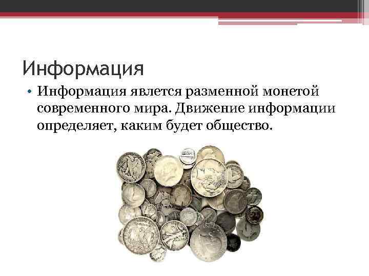 Информация • Информация явлется разменной монетой современного мира. Движение информации определяет, каким будет общество.