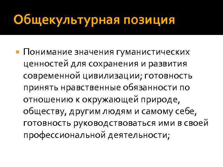 Общекультурная позиция Понимание значения гуманистических ценностей для сохранения и развития современной цивилизации; готовность принять