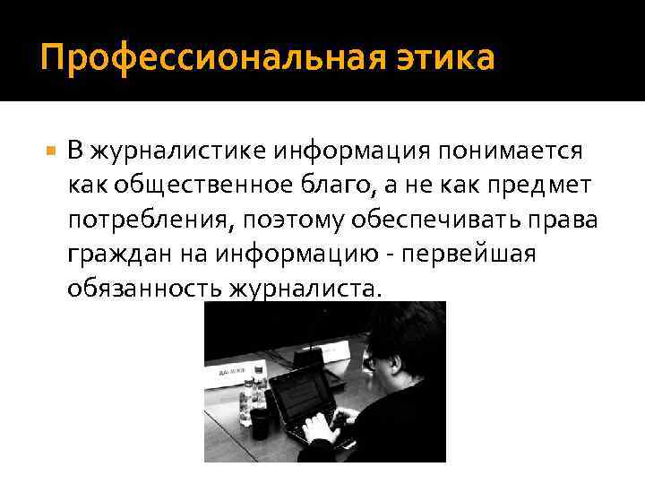 Профессиональная этика В журналистике информация понимается как общественное благо, а не как предмет потребления,