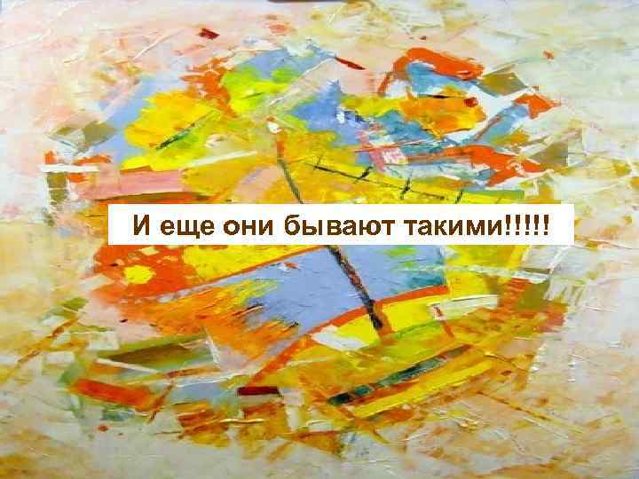 И еще они бывают такими!!!!! 
