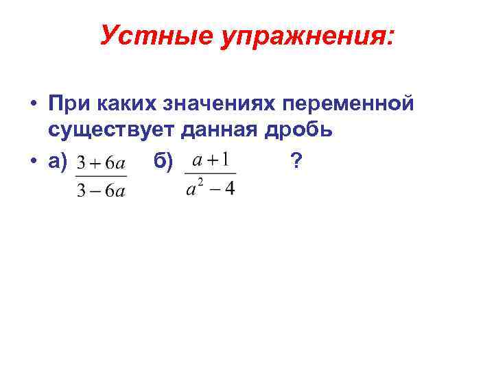 Устные упражнения: • При каких значениях переменной существует данная дробь • а) б) ?