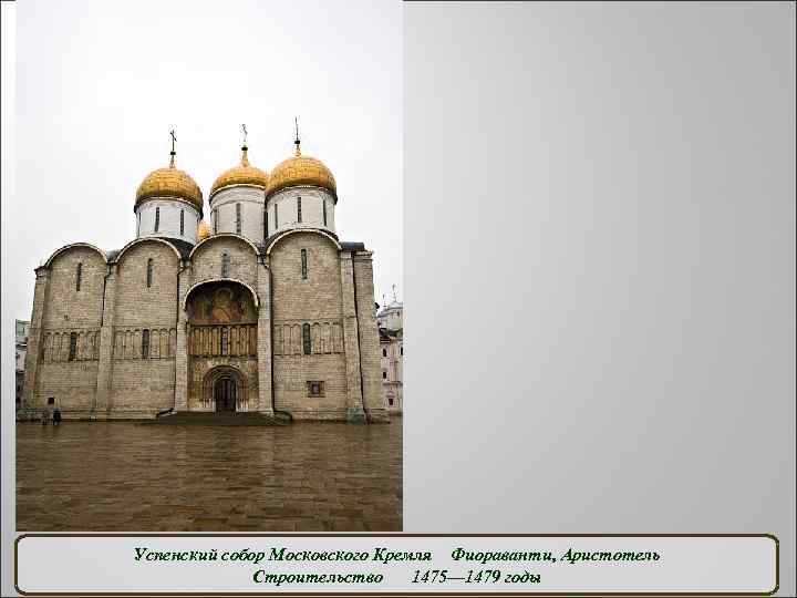 Успенский собор Московского Кремля Фиораванти, Аристотель Строительство 1475— 1479 годы 