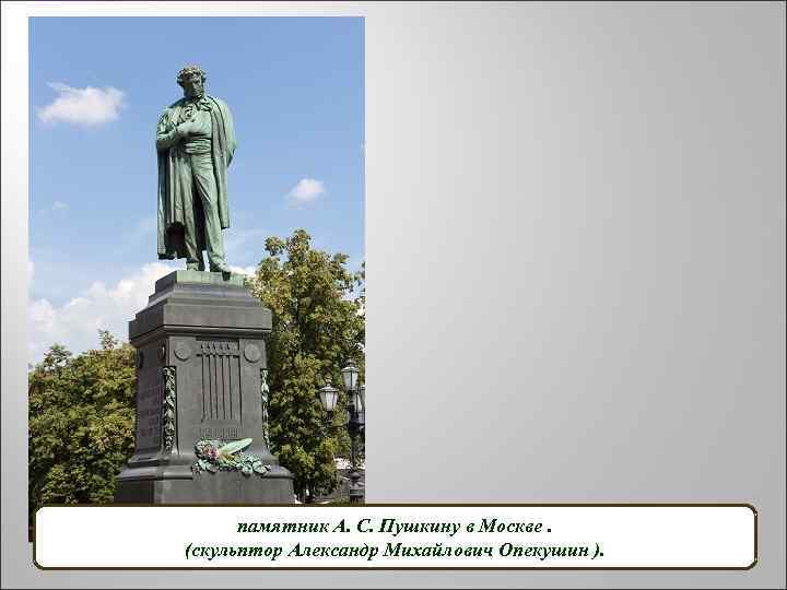 памятник А. С. Пушкину в Москве. (скульптор Александр Михайлович Опекушин ). 