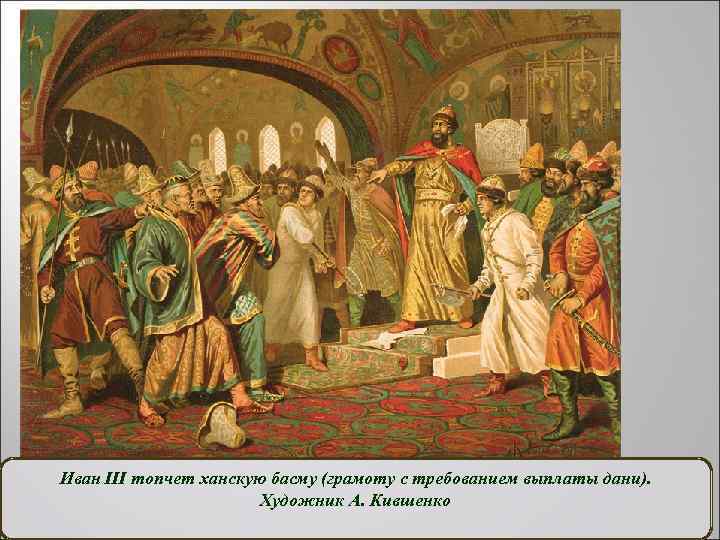 Иван III топчет ханскую басму (грамоту с требованием выплаты дани). Художник А. Кившенко 