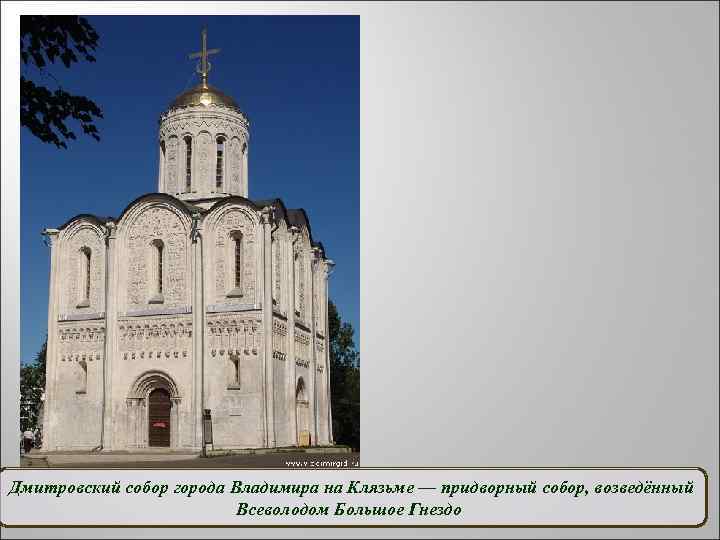 Дмитровский собор города Владимира на Клязьме — придворный собор, возведённый Всеволодом Большое Гнездо 