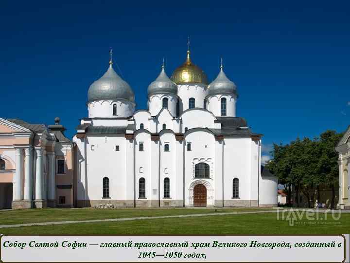 Собор Святой Софии — главный православный храм Великого Новгорода, созданный в 1045— 1050 годах,