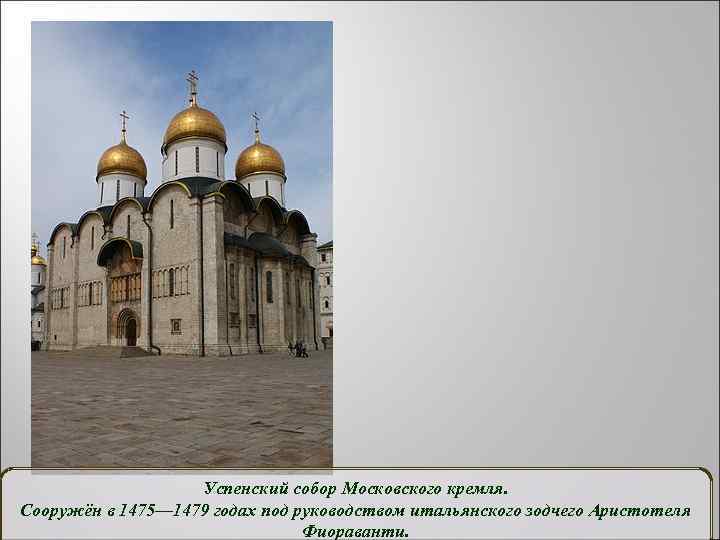 Успенский собор Московского кремля. Сооружён в 1475— 1479 годах под руководством итальянского зодчего Аристотеля