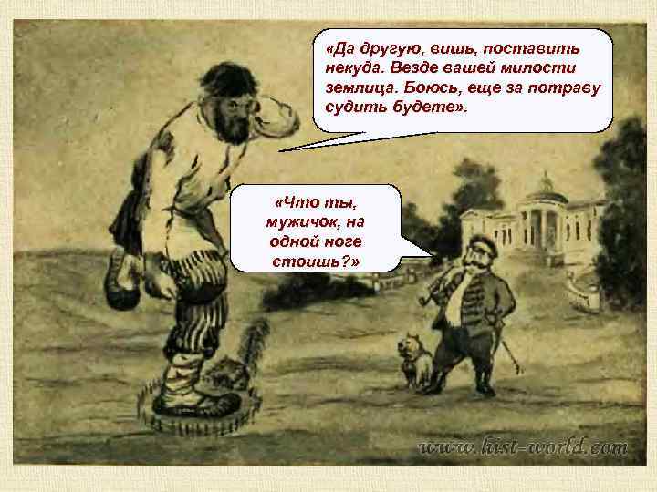  «Да другую, вишь, поставить некуда. Везде вашей милости землица. Боюсь, еще за потраву