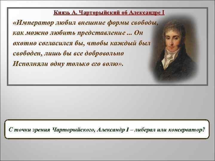 Князь А. Чарторыйский об Александре I «Император любил внешние формы свободы, как можно любить