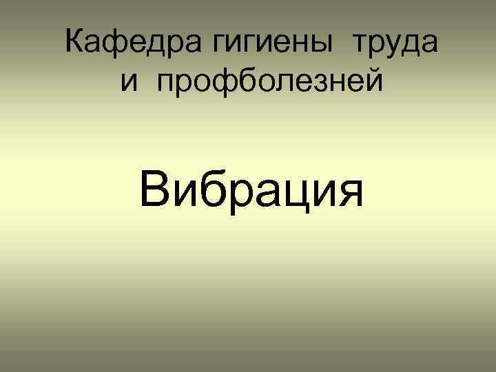 Кафедра гигиены труда и профболезней Вибрация 