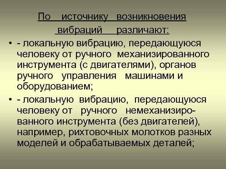 По источнику возникновения вибраций различают: • - локальную вибрацию, передающуюся человеку от ручного механизированного