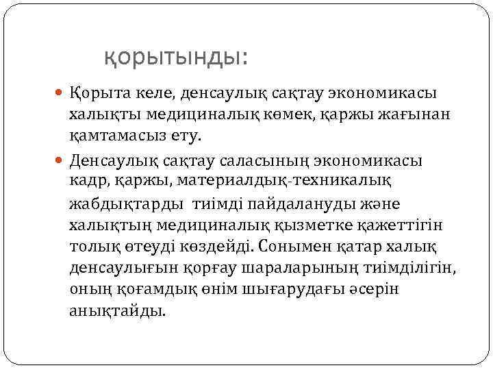 қорытынды: Қорыта келе, денсаулық сақтау экономикасы халықты медициналық көмек, қаржы жағынан қамтамасыз ету. Денсаулық