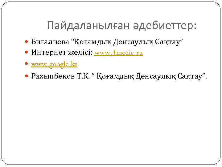 Пайдаланылған әдебиеттер: Биғалиева “Қоғамдық Денсаулық Сақтау” Интернет желісі: www. 4 medic. ru www. google.