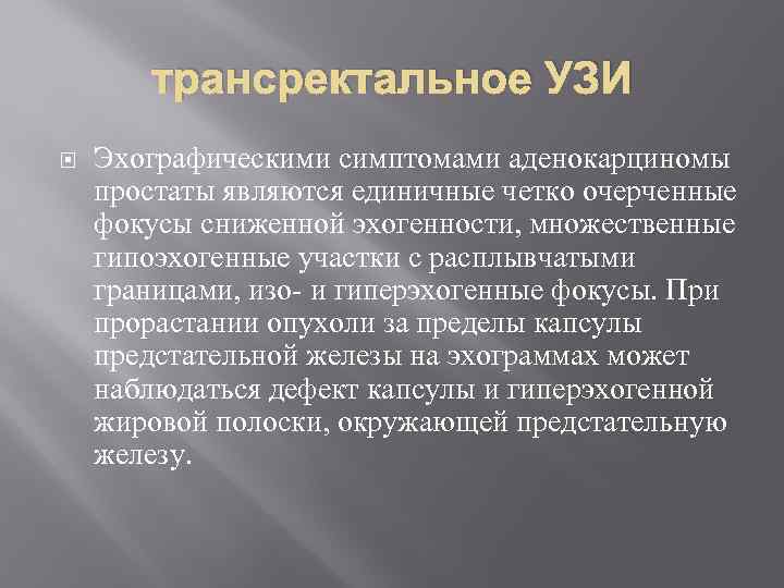 трансректальное УЗИ Эхографическими симптомами аденокарциномы простаты являются единичные четко очерченные фокусы сниженной эхогенности, множественные