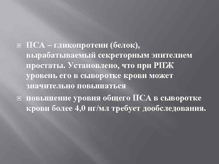  ПСА – гликопротеин (белок), вырабатываемый секреторным эпителием простаты. Установлено, что при РПЖ уровень