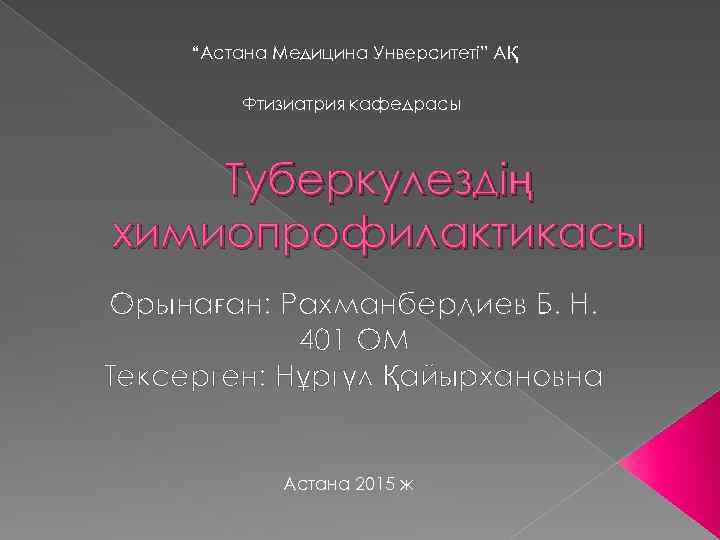 “Астана Медицина Унверситеті” АҚ Фтизиатрия кафедрасы Туберкулездің химиопрофилактикасы Орынаған: Рахманбердиев Б. Н. 401 ОМ